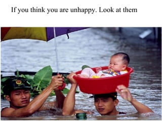 If you think you are unhappy. Look at them 