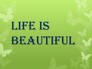 Life is
beautiful
 