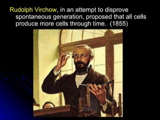Rudolph Virchow , in an attempt to disprove spontaneous generation, proposed that all cells produce more cells through time.  (1855) 