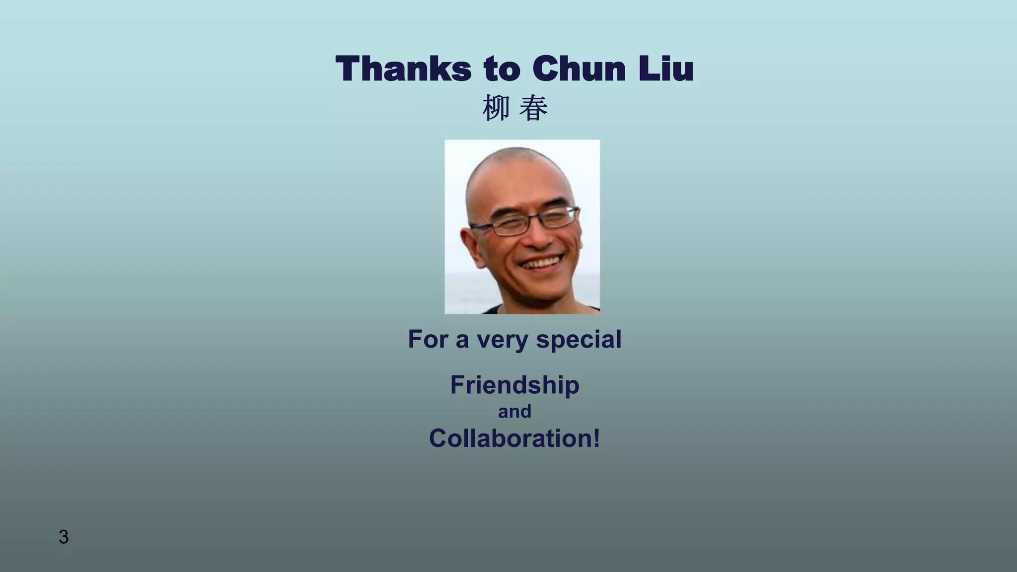 3
Thanks to Chun Liu
柳 春
For a very special
Friendship
and
Collaboration!
 
