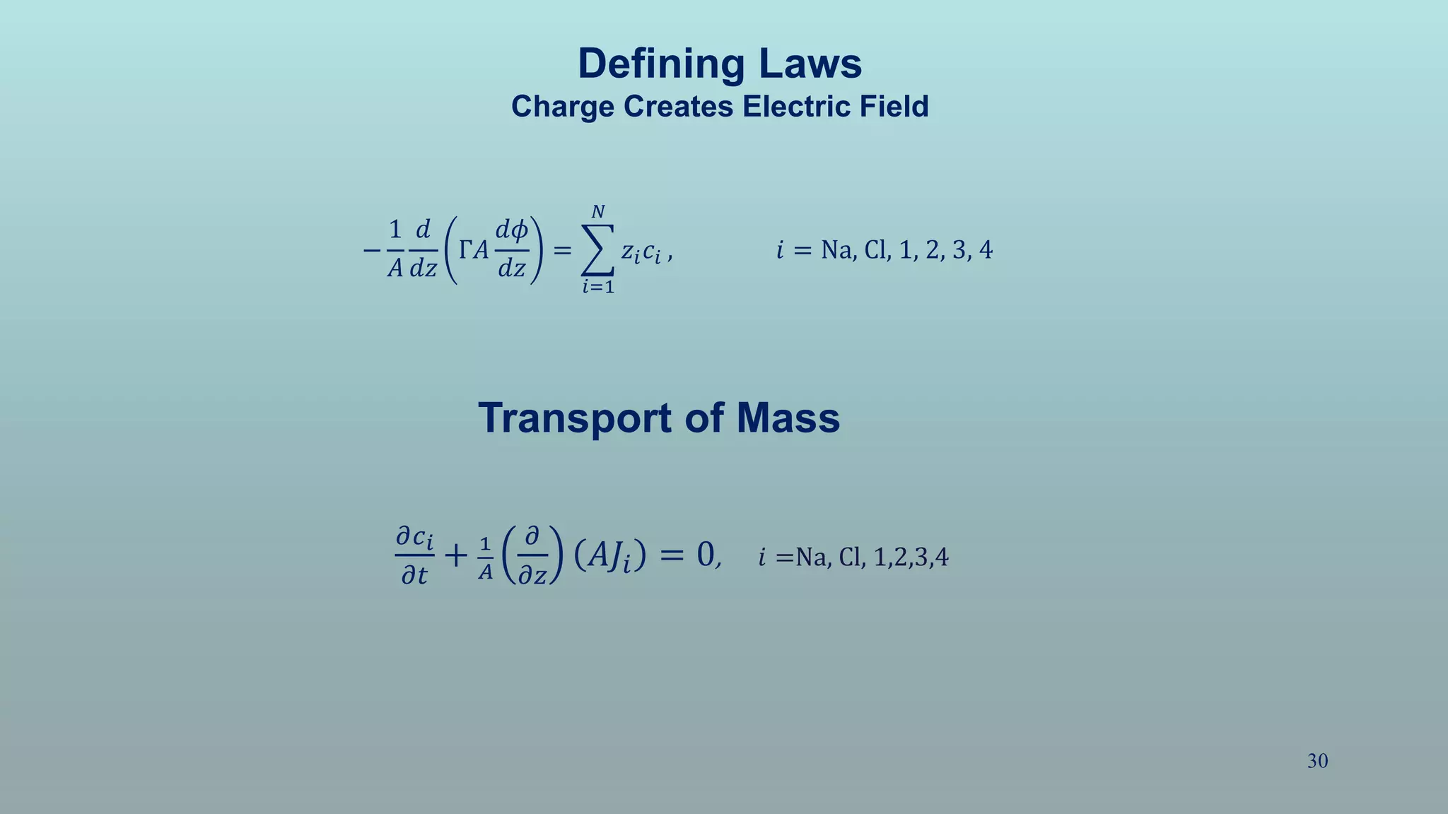 30
Defining Laws
Charge Creates Electric Field
−
1
𝐴
𝑑
𝑑𝑧
Γ𝐴
𝑑𝜙
𝑑𝑧
=
𝑖=1
𝑁
𝑧𝑖 𝑐𝑖 , 𝑖 = Na, Cl, 1, 2, 3, 4
Transport of Mass
𝜕𝑐 𝑖
𝜕𝑡
+ 1
𝐴
𝜕
𝜕𝑧
𝐴𝐽𝑖 = 0, 𝑖 =Na, Cl, 1,2,3,4
 