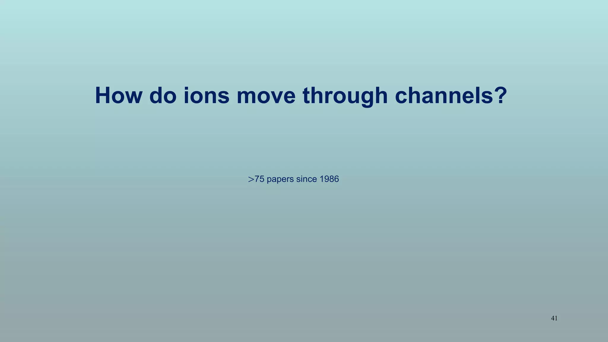 How do ions move through channels?
>75 papers since 1986
41
 