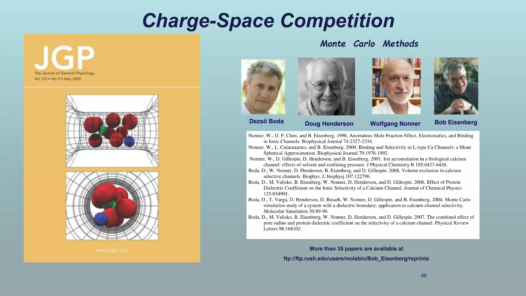 Charge-Space Competition
46
More than 35 papers are available at
ftp://ftp.rush.edu/users/molebio/Bob_Eisenberg/reprints
Monte Carlo Methods
Dezső Boda Wolfgang NonnerDoug Henderson Bob Eisenberg
 