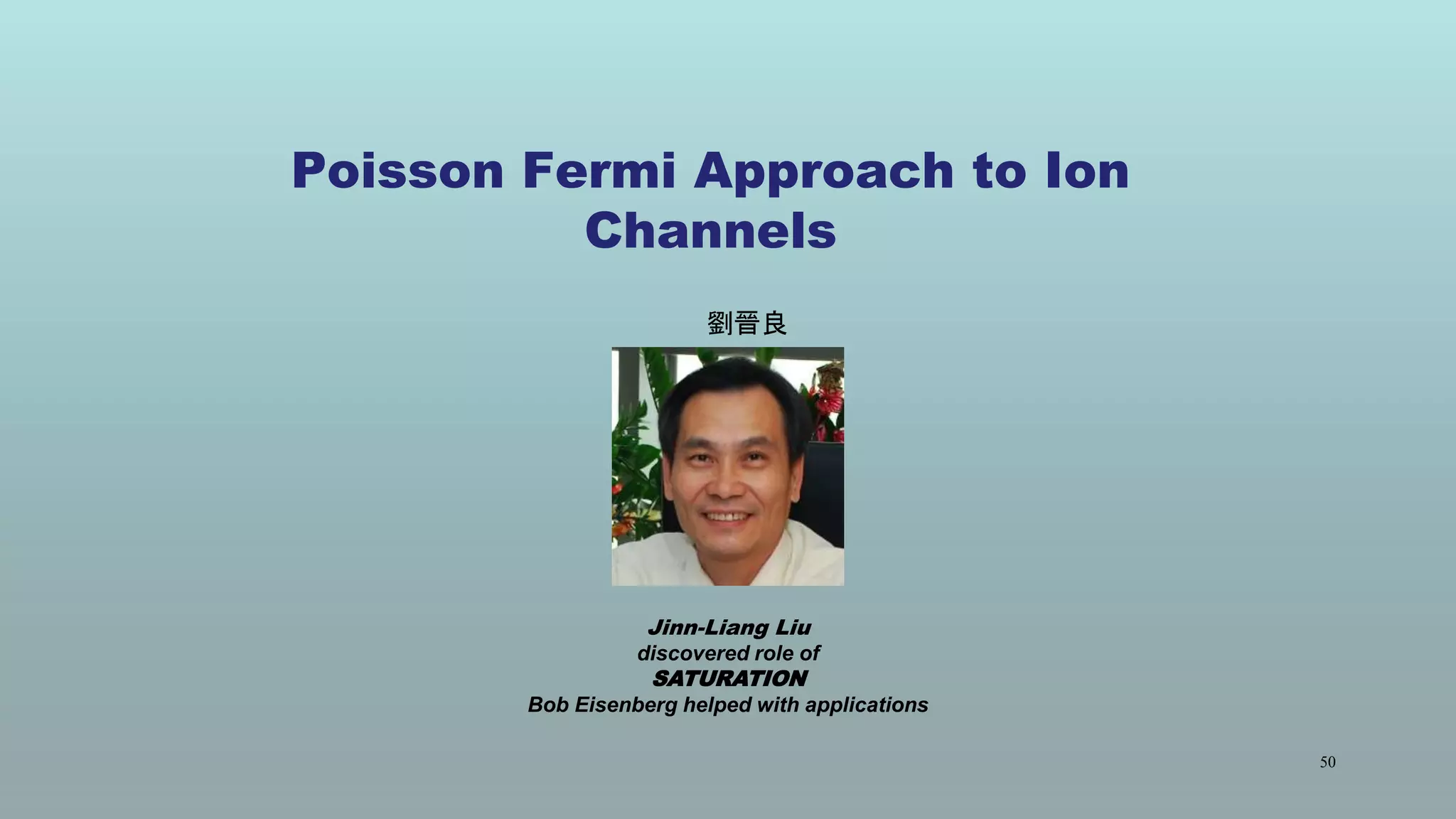 Poisson Fermi Approach to Ion
Channels
50
.
劉晉良
Jinn-Liang Liu
discovered role of
SATURATION
Bob Eisenberg helped with applications
 