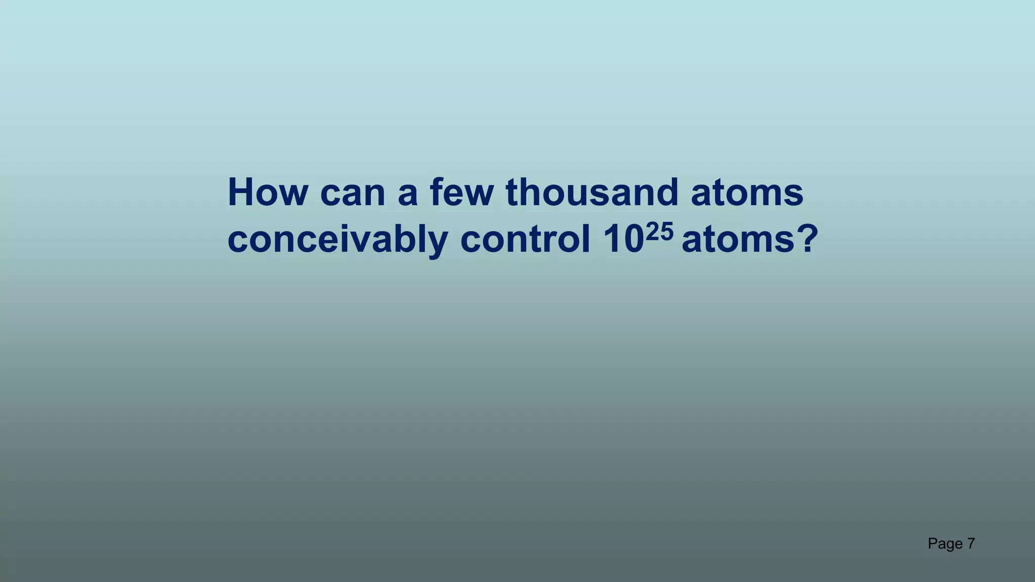 Page 7
How can a few thousand atoms
conceivably control 1025 atoms?
 