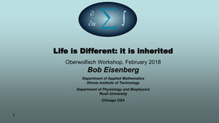 1
Life is Different: it is inherited
Oberwolfach Workshop, February 2018
Bob Eisenberg
Department of Applied Mathematics
Illinois Institute of Technology
Department of Physiology and Biophysics
Rush University
Chicago USA
u


 