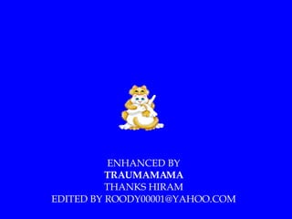 ENHANCED BY TRAUMAMAMA THANKS HIRAM EDITED BY ROODY00001@YAHOO.COM 