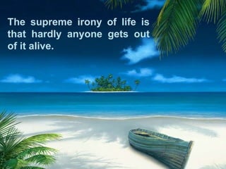 The supreme irony of life is that hardly anyone gets out of it alive.  