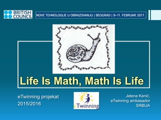 Life Is Math, Math Is Life
eTwinning projekat
2015/2016
Jelena Kenić,
eTwinning ambasador
SRBIJA
 