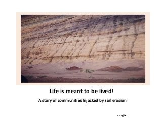 Life is meant to be lived!
A story of communities hijacked by soil erosion
e.r.offor
 