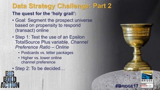 #BRIDGE17
Data Strategy Challenge: Part 2
The quest for the ‘holy grail’:
• Goal: Segment the prospect universe
based on p...