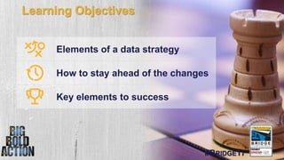 #BRIDGE17
Elements of a data strategy
How to stay ahead of the changes
Key elements to success
Learning Objectives
#BRIDGE...