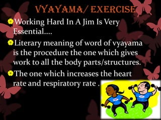vyayama/ exercise
Working Hard In A Jim Is Very
 Essential....
Literary meaning of word of vyayama
 is the procedure the one which gives
 work to all the body parts/structures.
The one which increases the heart
 rate and respiratory rate .
 