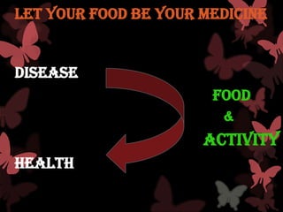 Let Your Food Be Your Medicine


Disease
                       FOOD
                        &
                      Activity
Health
 