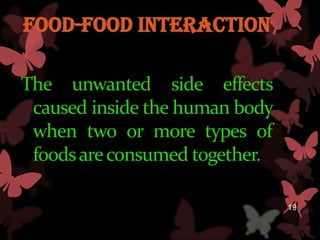 Food-Food interaction

The unwanted side effects
 caused inside the human body
 when two or more types of
 foods are consumed together.

                                19
 