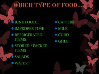 WHIcH TYpE OF FOOD…..

 JUNK FOOD…         CAFFEIN
 IMPROPER TIME      MILK
 REFRIGERATED       CURD
  ITEMS              GHEE
 STORED / PACKED
  ITEMS
 SALADS
 WATER
 