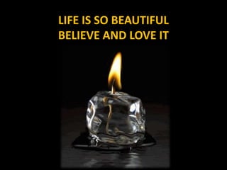 LIFE IS SO BEAUTIFUL
BELIEVE AND LOVE IT
 