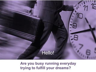 Hello!

Are you busy running everyday
trying to fulfill your dreams?
 