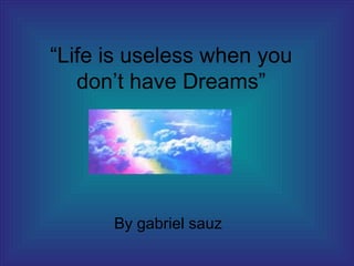“ Life is useless when you don’t have Dreams” By gabriel sauz 