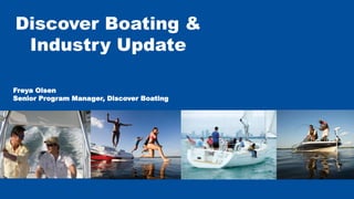 Freya Olsen
Senior Program Manager, Discover Boating
Discover Boating &
Industry Update
 
