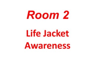 Room 2
Life Jacket
Awareness
 