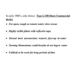 In early 1900’s, only choice: Type I, Off-Shore Commercial
device
 For open, rough or remote water; slow rescue
 Highly ...