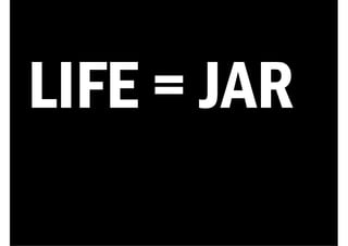 LIFE = JAR
 