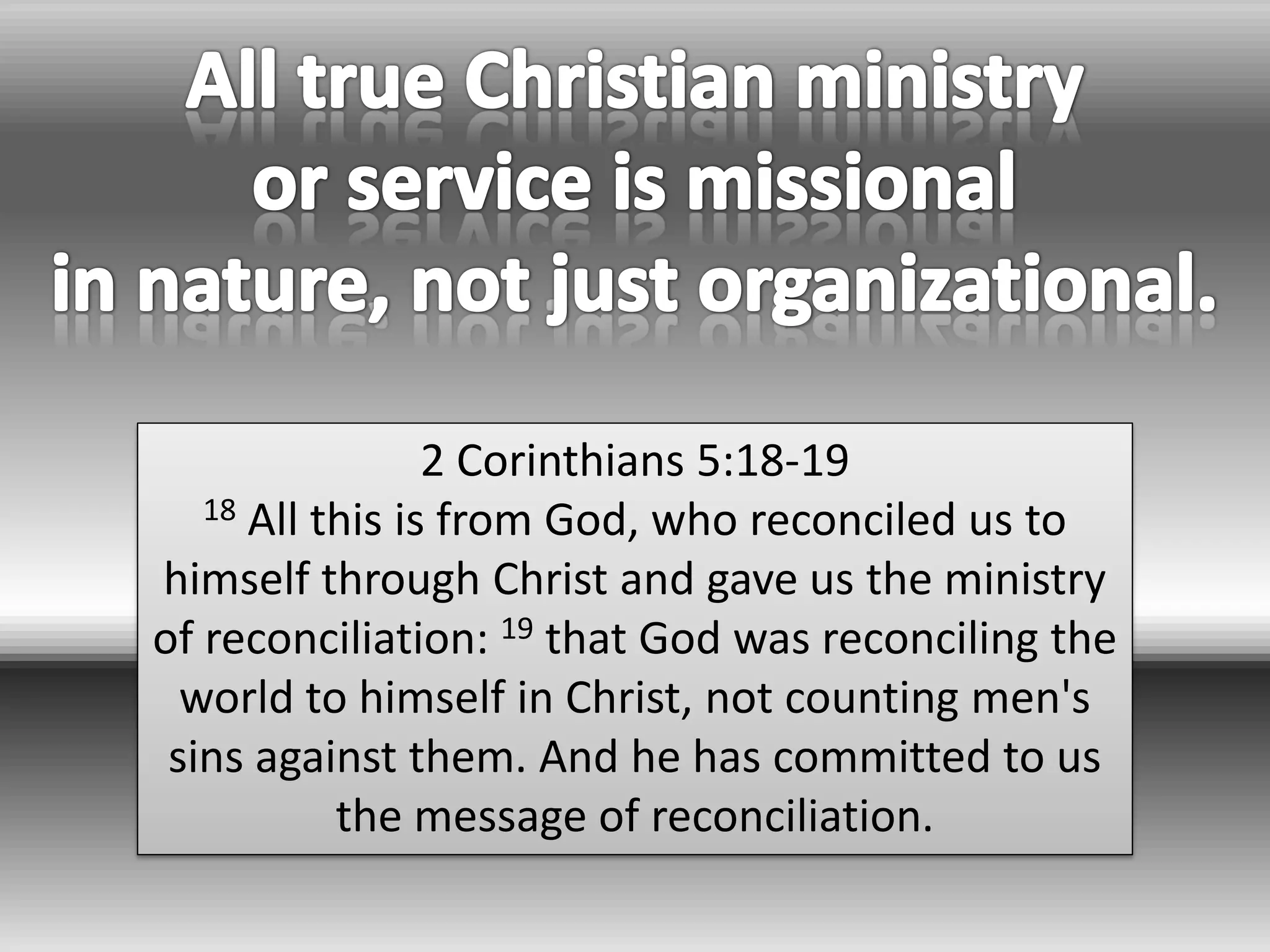 2 Corinthians 5:18-19
   18 All this is from God, who reconciled us to

himself through Christ and gave us the ministry
of reconciliation: 19 that God was reconciling the
  world to himself in Christ, not counting men's
 sins against them. And he has committed to us
           the message of reconciliation.
 