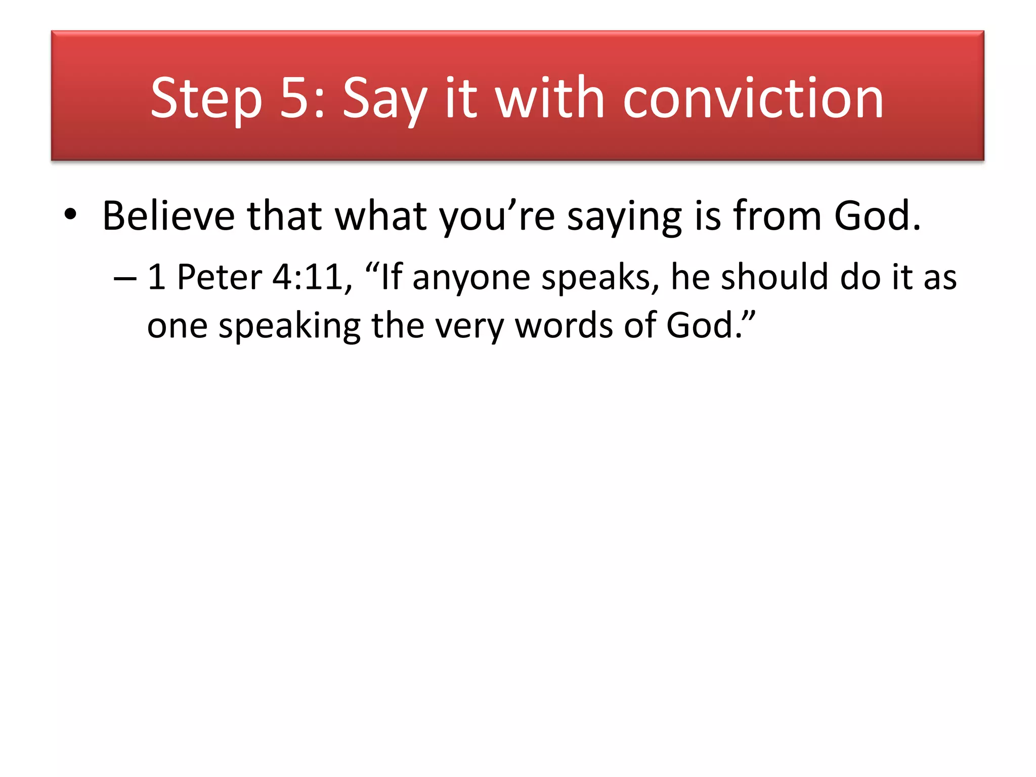Step 5: Say it with conviction
• Believe that what you’re saying is from God.
  – 1 Peter 4:11, “If anyone speaks, he should do it as
    one speaking the very words of God.”
 