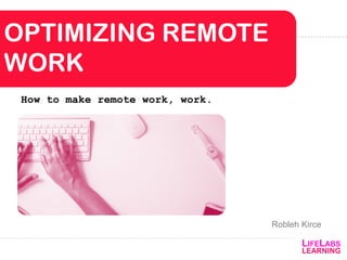 OPTIMIZING REMOTE
WORK
How to make remote work, work.
Robleh Kirce
 