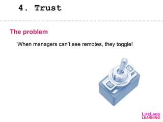 4. Trust
When managers can’t see remotes, they toggle!
The problem
 