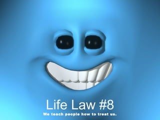 Life Law #8 We teach people how to treat us. 