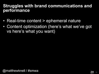 @matthewknell / #smwa
Struggles with brand communications and
performance
32
• Real-time content > ephemeral nature
• Cont...