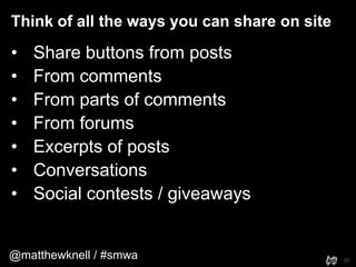 @matthewknell / #smwa
Think of all the ways you can share on site
37
• Share buttons from posts
• From comments
• From par...