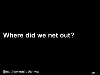 @matthewknell / #smwa
Where did we net out?
50
 
