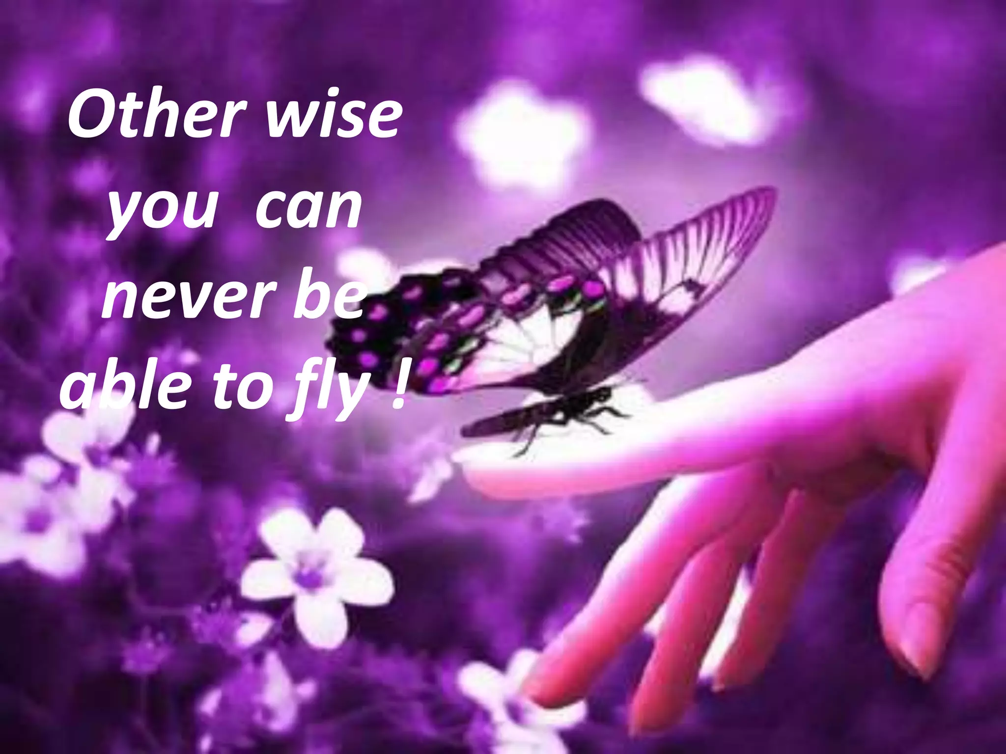 Other wise
you can
never be
able to fly !
 