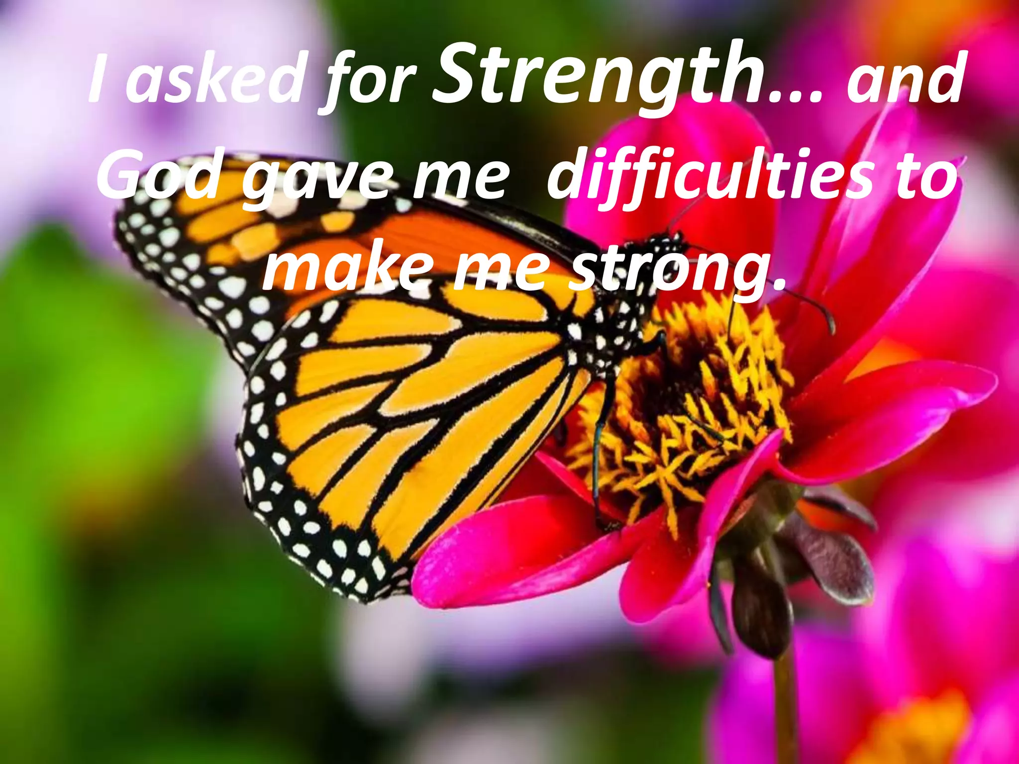 I asked for Strength... and
God gave me difficulties to
make me strong.
 