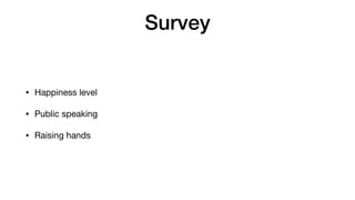 Survey
• Happiness level

• Public speaking

• Raising hands
 