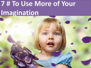 7 # To Use More of Your
Imagination
 