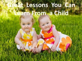 Great Lessons You Can
Learn From a Child
 