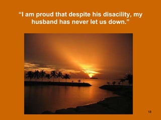 “ I am proud that despite his disacility, my husband has never let us down.” 