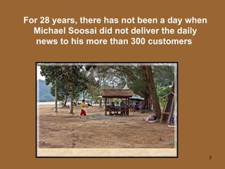 For 28 years, there has not been a day when Michael Soosai did not deliver the daily news to his more than 300 customers   