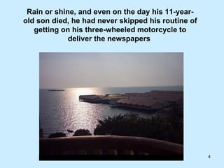 Rain or shine, and even on the day his 11-year-old son died, he had never skipped his routine of getting on his three-wheeled motorcycle to deliver the newspapers  