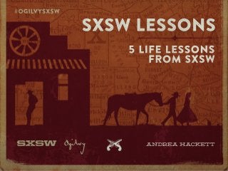 A N DR E A H A CK E T T
5LIFELESSONS
FROM SXSW
SXSW LESSONS
 