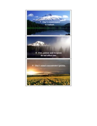 7 One’s countenance
           is radiant.




   8 Fire, poison and weapons
        do not affect one.



9 One’s mind concentrates quickly.
 