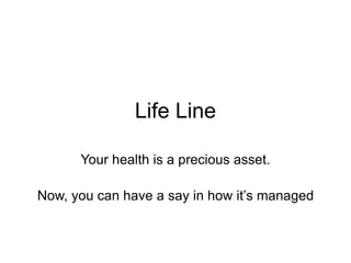 Life Line
Your health is a precious asset.
Now, you can have a say in how it’s managed
 