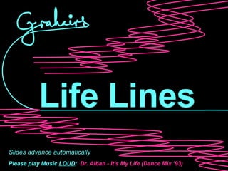 Life Lines Slides advance automatically Please play Music  LOUD :   Dr. Alban - It's My Life (Dance Mix ‘93) 