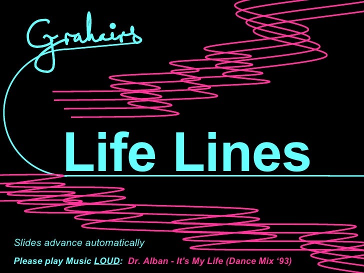 Life Lines Slides advance automatically Please play Music  LOUD :   Dr. Alban - It's My Life (Dance Mix ‘93) 