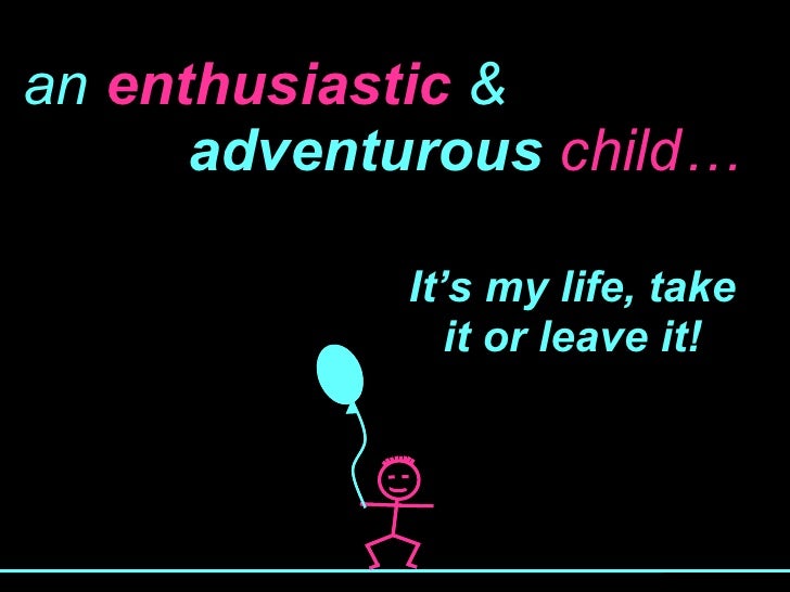 an   enthusiastic  &   adventurous   child… It’s my life, take it or leave it! 