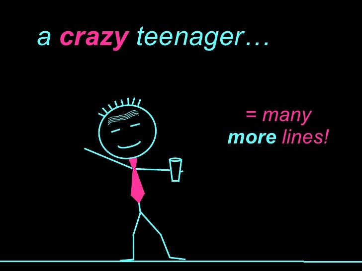 a  crazy  teenager… = many more  lines! 